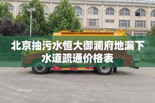 北京抽污水恒大御澜府地漏下水道疏通价格表