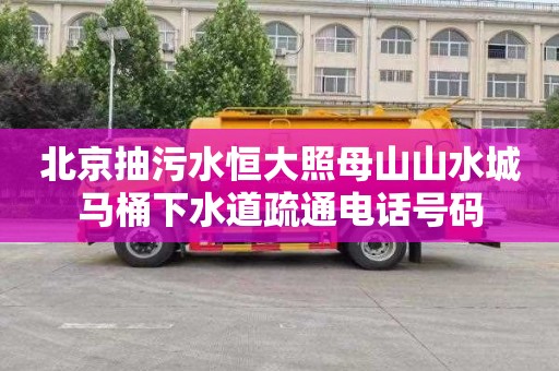 北京抽污水恒大照母山山水城马桶下水道疏通电话号码