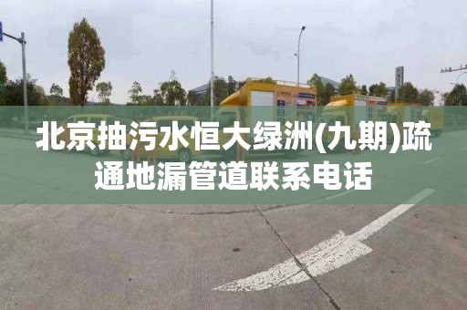 北京抽污水恒大绿洲(九期)疏通地漏管道联系电话