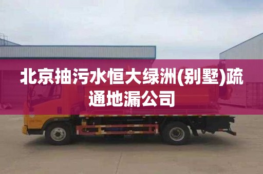 北京抽污水恒大绿洲(别墅)疏通地漏公司