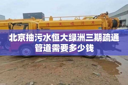 北京抽污水恒大绿洲三期疏通管道需要多少钱