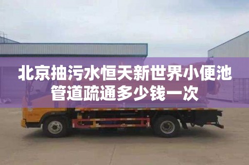 北京抽污水恒天新世界小便池管道疏通多少钱一次
