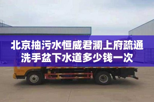北京抽污水恒威君澜上府疏通洗手盆下水道多少钱一次