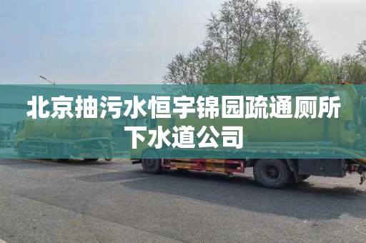 北京抽污水恒宇锦园疏通厕所下水道公司