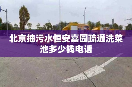 北京抽污水恒安嘉园疏通洗菜池多少钱电话