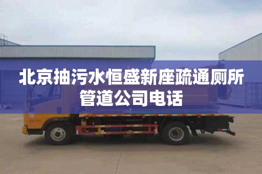 北京抽污水恒盛新座疏通厕所管道公司电话