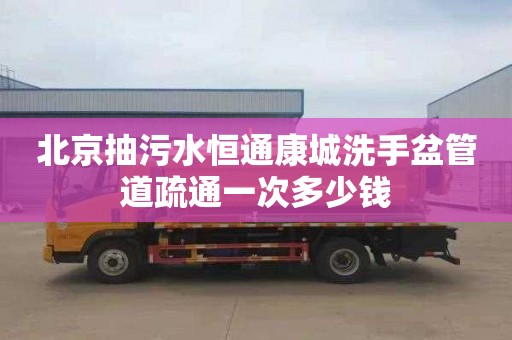 北京抽污水恒通康城洗手盆管道疏通一次多少钱