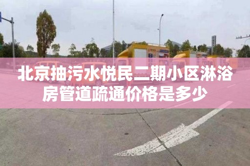 北京抽污水悦民二期小区淋浴房管道疏通价格是多少