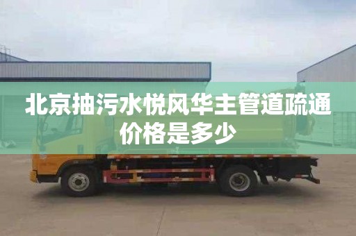 北京抽污水悦风华主管道疏通价格是多少