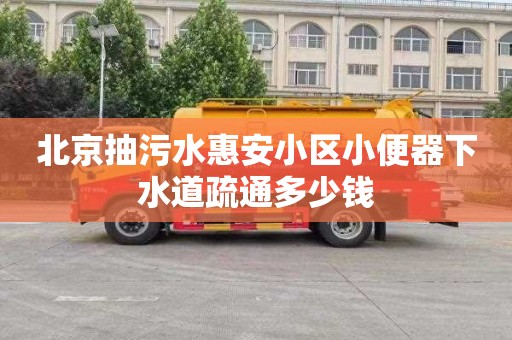 北京抽污水惠安小区小便器下水道疏通多少钱