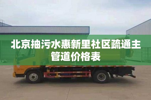 北京抽污水惠新里社区疏通主管道价格表