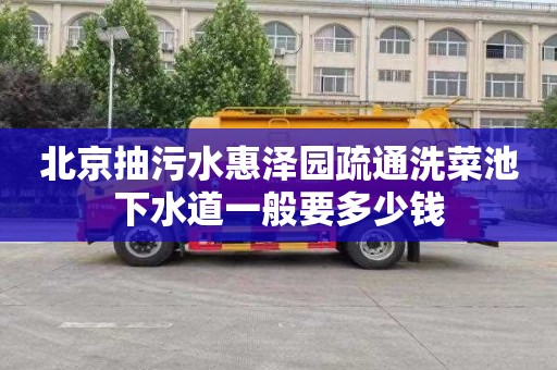 北京抽污水惠泽园疏通洗菜池下水道一般要多少钱