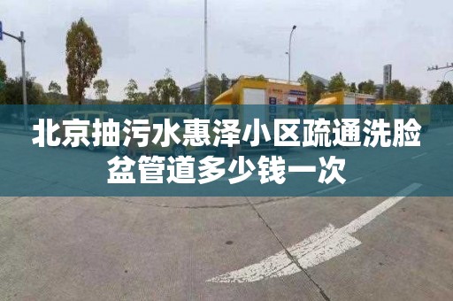 北京抽污水惠泽小区疏通洗脸盆管道多少钱一次