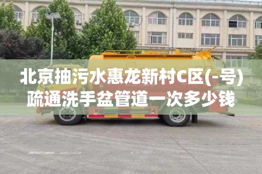 北京抽污水惠龙新村C区(-号)疏通洗手盆管道一次多少钱