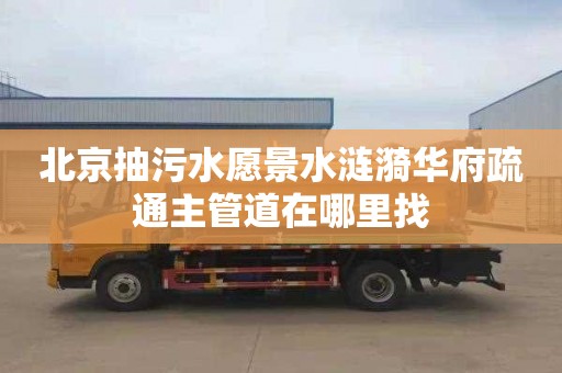 北京抽污水愿景水涟漪华府疏通主管道在哪里找