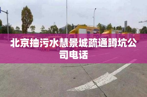 北京抽污水慧景城疏通蹲坑公司电话