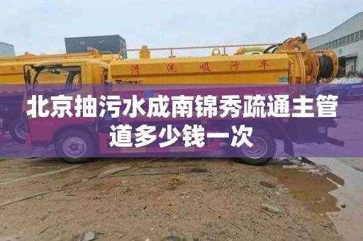 北京抽污水成南锦秀疏通主管道多少钱一次