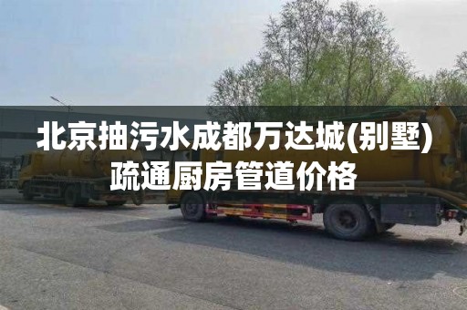 北京抽污水成都万达城(别墅)疏通厨房管道价格