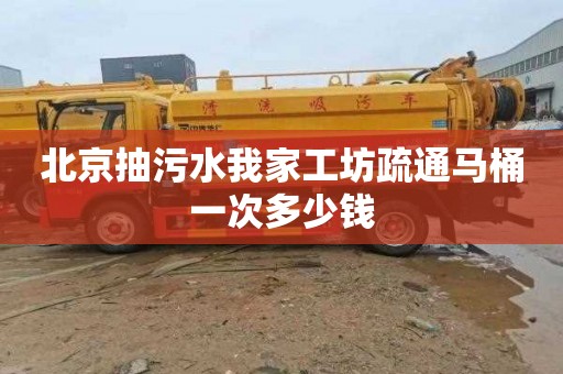 北京抽污水我家工坊疏通马桶一次多少钱