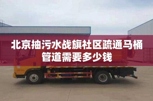 北京抽污水战旗社区疏通马桶管道需要多少钱