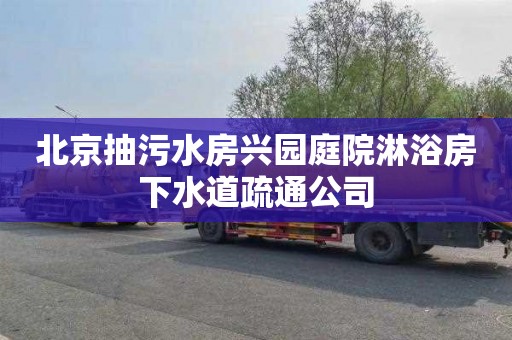 北京抽污水房兴园庭院淋浴房下水道疏通公司