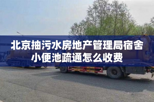 北京抽污水房地产管理局宿舍小便池疏通怎么收费