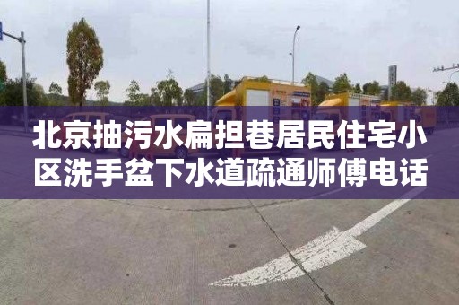北京抽污水扁担巷居民住宅小区洗手盆下水道疏通师傅电话