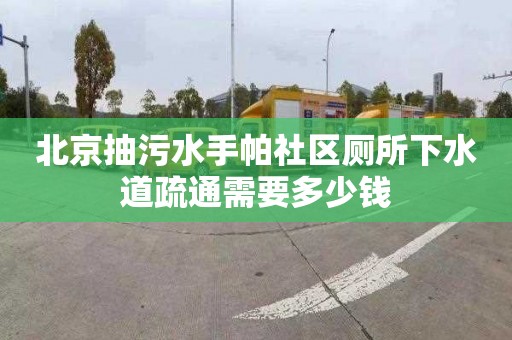 北京抽污水手帕社区厕所下水道疏通需要多少钱