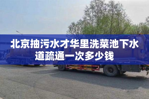 北京抽污水才华里洗菜池下水道疏通一次多少钱