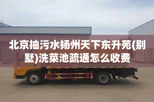 北京抽污水扬州天下东升苑(别墅)洗菜池疏通怎么收费