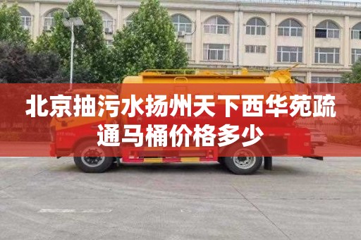 北京抽污水扬州天下西华苑疏通马桶价格多少