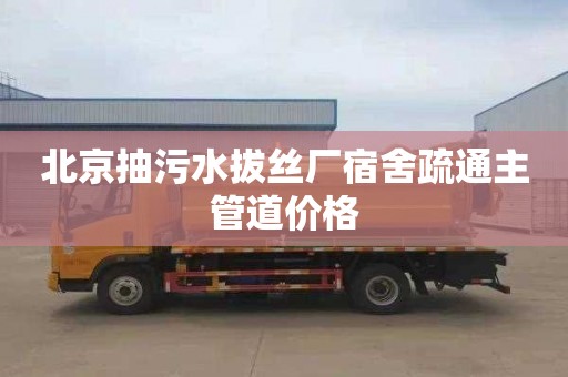 北京抽污水拔丝厂宿舍疏通主管道价格