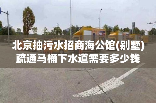 北京抽污水招商海公馆(别墅)疏通马桶下水道需要多少钱