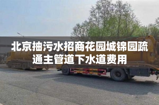 北京抽污水招商花园城锦园疏通主管道下水道费用