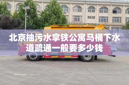 北京抽污水拿铁公寓马桶下水道疏通一般要多少钱