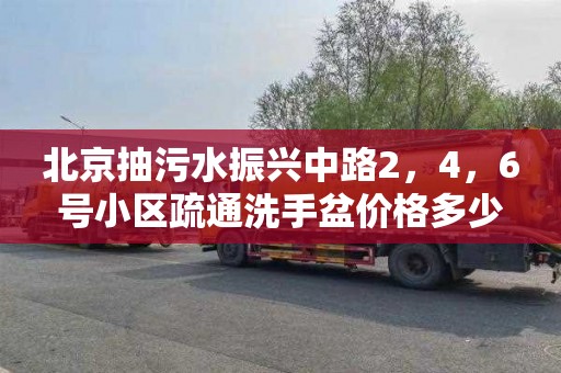 北京抽污水振兴中路2，4，6号小区疏通洗手盆价格多少
