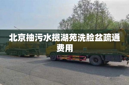 北京抽污水揽湖苑洗脸盆疏通费用