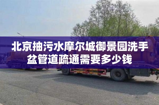 北京抽污水摩尔城御景园洗手盆管道疏通需要多少钱