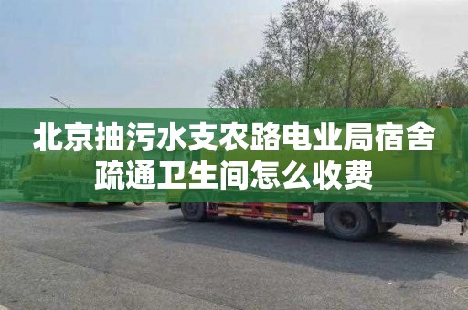 北京抽污水支农路电业局宿舍疏通卫生间怎么收费