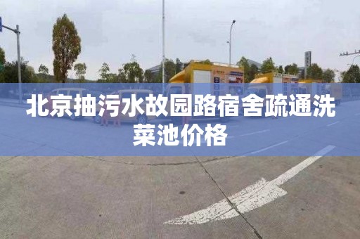北京抽污水故园路宿舍疏通洗菜池价格