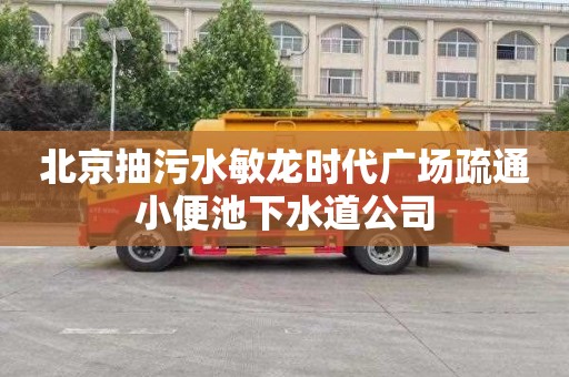 北京抽污水敏龙时代广场疏通小便池下水道公司