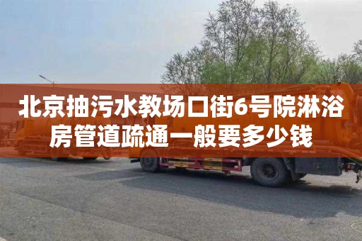 北京抽污水教场口街6号院淋浴房管道疏通一般要多少钱
