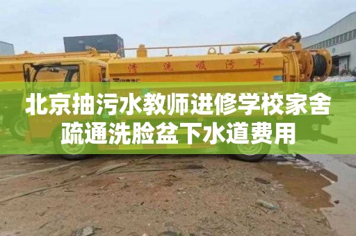 北京抽污水教师进修学校家舍疏通洗脸盆下水道费用