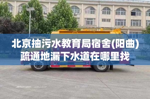 北京抽污水教育局宿舍(阳曲)疏通地漏下水道在哪里找