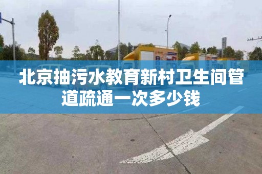 北京抽污水教育新村卫生间管道疏通一次多少钱