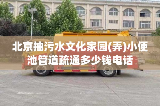 北京抽污水文化家园(弄)小便池管道疏通多少钱电话