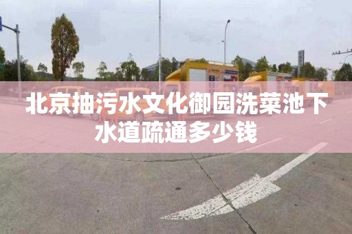 北京抽污水文化御园洗菜池下水道疏通多少钱