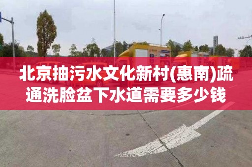 北京抽污水文化新村(惠南)疏通洗脸盆下水道需要多少钱