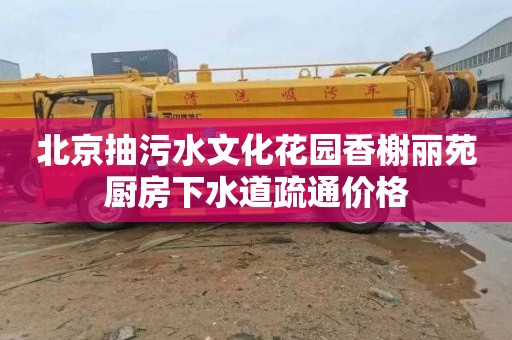 北京抽污水文化花园香榭丽苑厨房下水道疏通价格