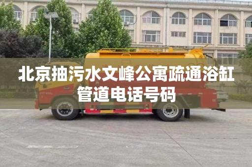 北京抽污水文峰公寓疏通浴缸管道电话号码